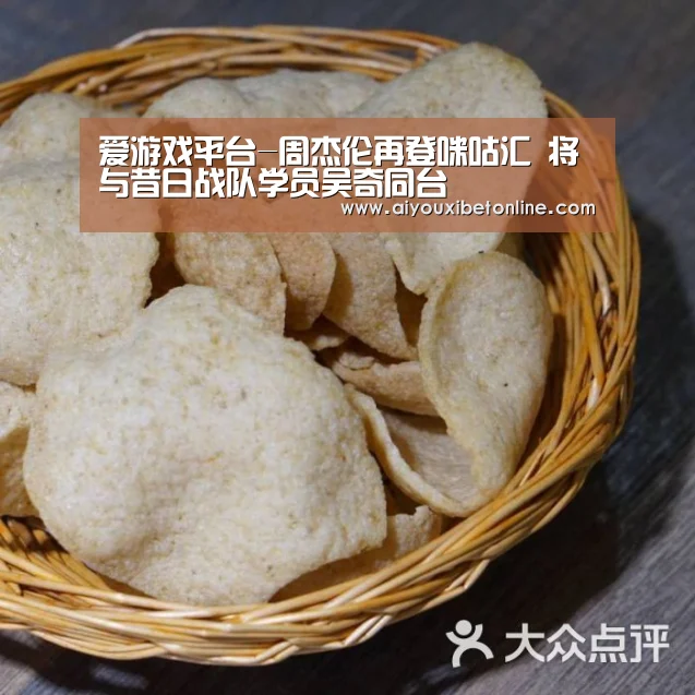 爱游戏平台-周杰伦再登咪咕汇 将与昔日战队学员吴奇同台